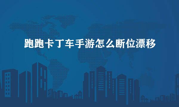 跑跑卡丁车手游怎么断位漂移