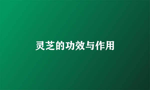 灵芝的功效与作用