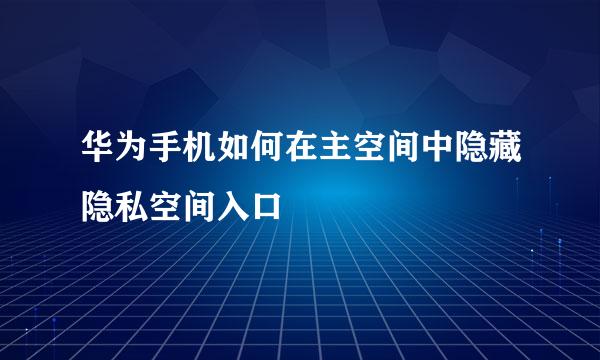 华为手机如何在主空间中隐藏隐私空间入口