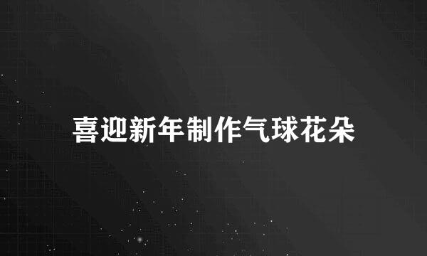 喜迎新年制作气球花朵