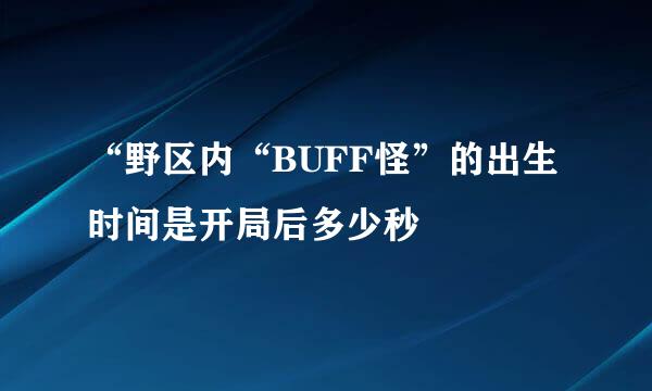 “野区内“BUFF怪”的出生时间是开局后多少秒
