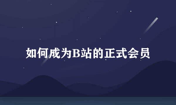 如何成为B站的正式会员