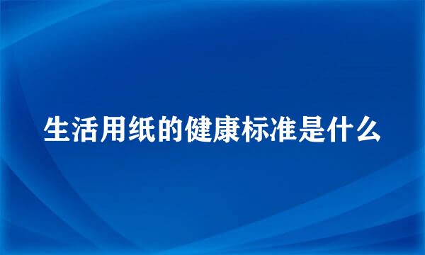 生活用纸的健康标准是什么