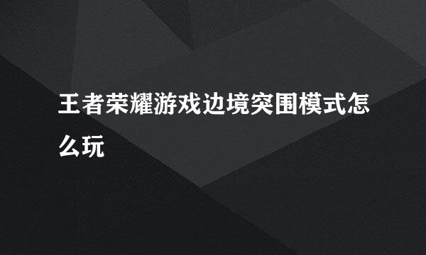 王者荣耀游戏边境突围模式怎么玩