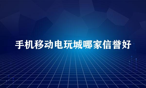 手机移动电玩城哪家信誉好