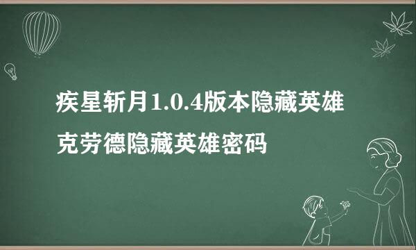 疾星斩月1.0.4版本隐藏英雄克劳德隐藏英雄密码