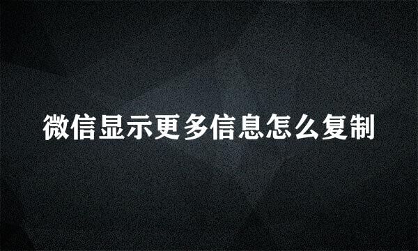 微信显示更多信息怎么复制