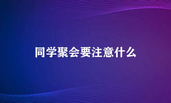 同学聚会要注意什么