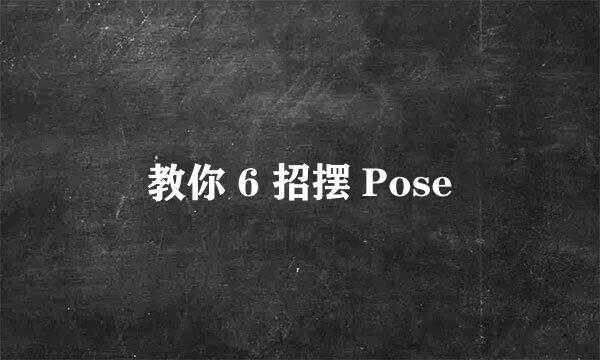 教你 6 招摆 Pose