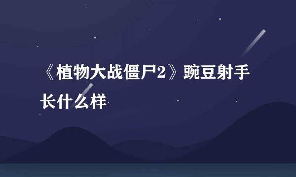 《植物大战僵尸2》豌豆射手长什么样