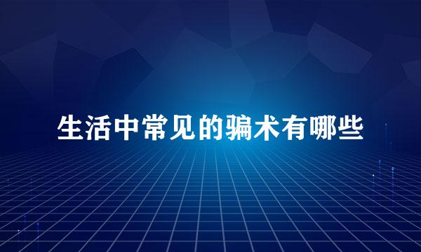 生活中常见的骗术有哪些