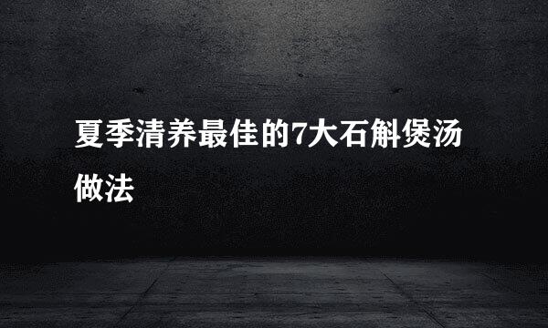 夏季清养最佳的7大石斛煲汤做法