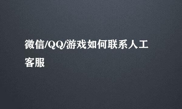 微信/QQ/游戏如何联系人工客服