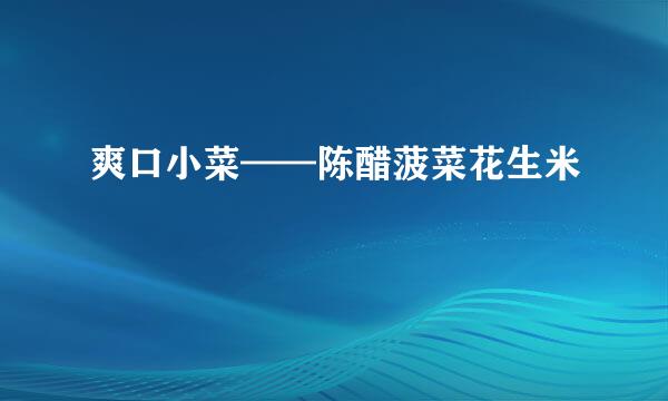 爽口小菜——陈醋菠菜花生米
