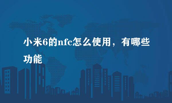 小米6的nfc怎么使用，有哪些功能