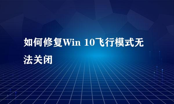 如何修复Win 10飞行模式无法关闭