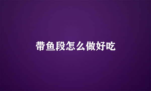 带鱼段怎么做好吃