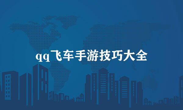 qq飞车手游技巧大全