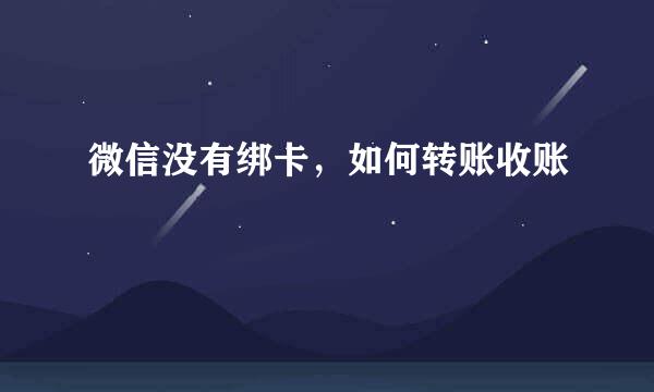 微信没有绑卡，如何转账收账
