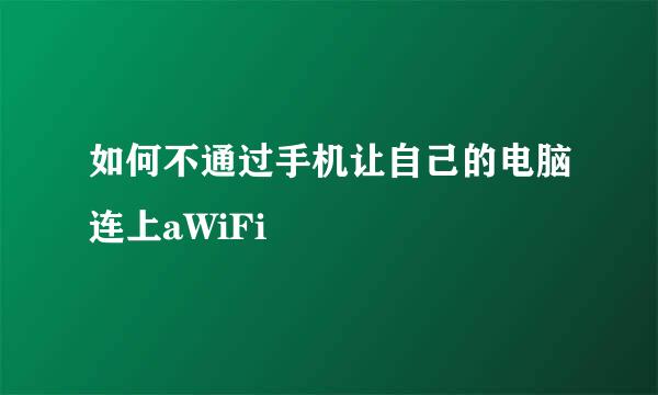 如何不通过手机让自己的电脑连上aWiFi