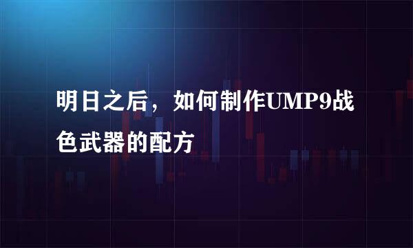 明日之后，如何制作UMP9战色武器的配方