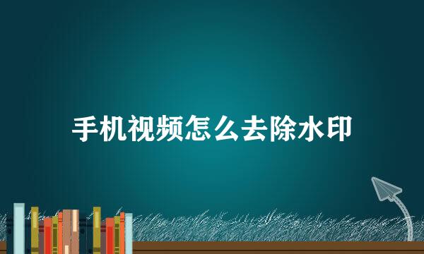 手机视频怎么去除水印