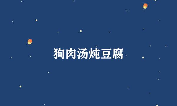 狗肉汤炖豆腐