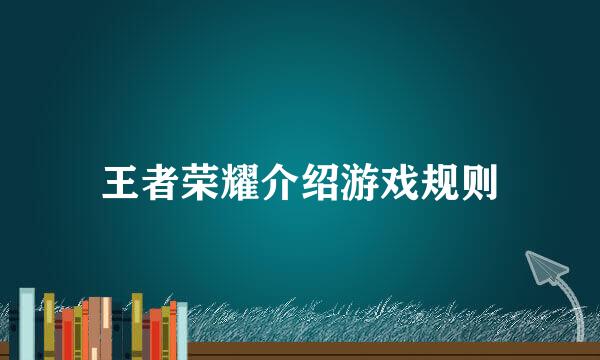 王者荣耀介绍游戏规则
