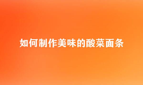如何制作美味的酸菜面条