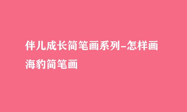 伴儿成长简笔画系列-怎样画海豹简笔画