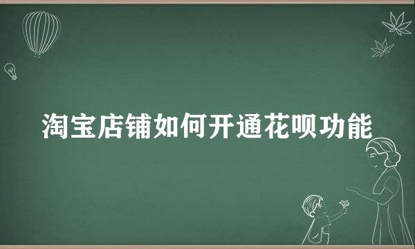 淘宝店铺如何开通花呗功能