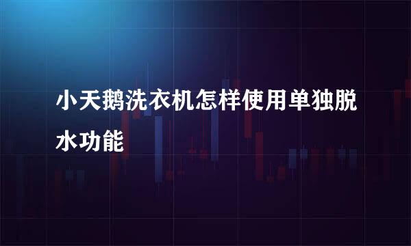 小天鹅洗衣机怎样使用单独脱水功能