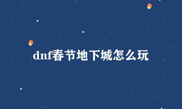 dnf春节地下城怎么玩