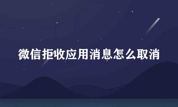 微信拒收应用消息怎么取消