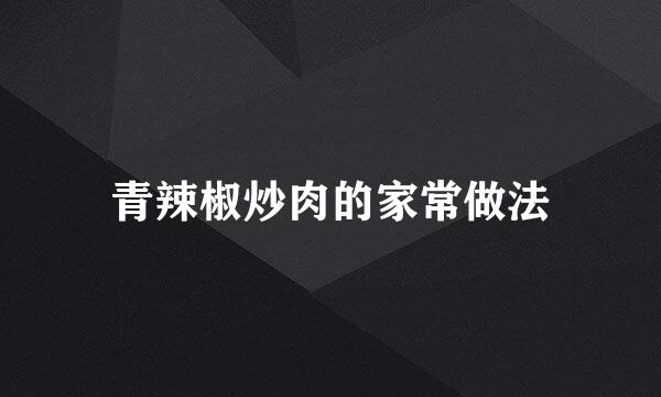 青辣椒炒肉的家常做法