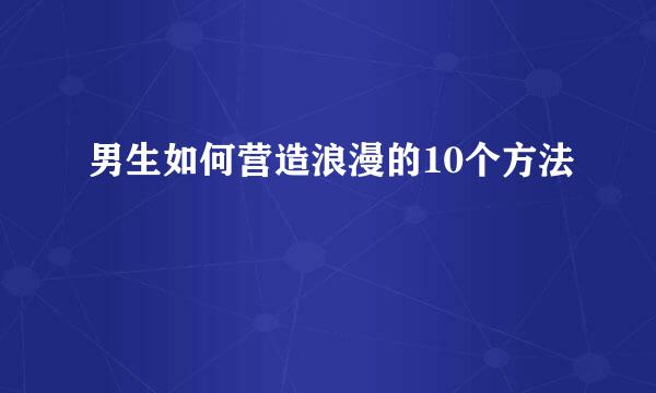 男生如何营造浪漫的10个方法