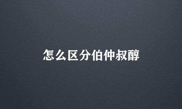 怎么区分伯仲叔醇