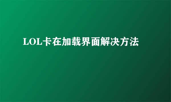 LOL卡在加载界面解决方法