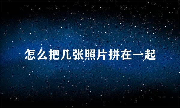 怎么把几张照片拼在一起