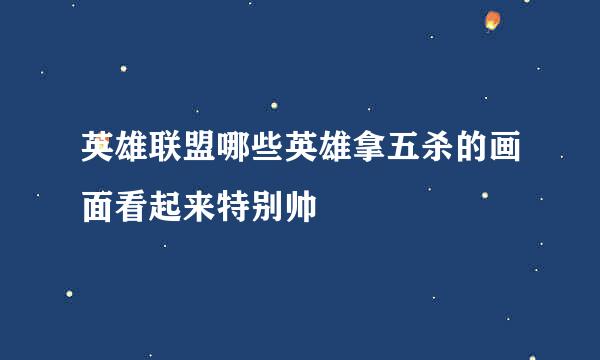 英雄联盟哪些英雄拿五杀的画面看起来特别帅
