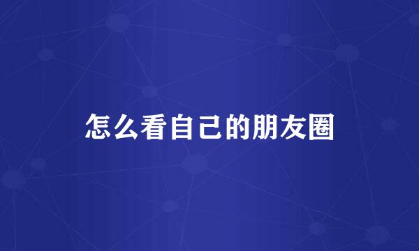 怎么看自己的朋友圈