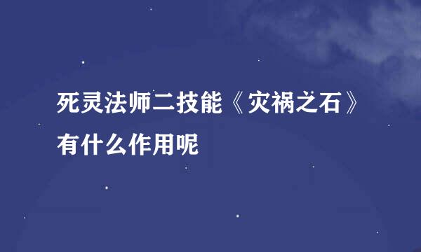 死灵法师二技能《灾祸之石》有什么作用呢