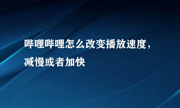 哔哩哔哩怎么改变播放速度，减慢或者加快