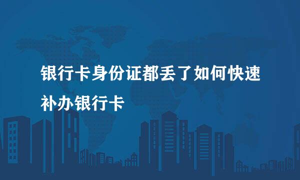 银行卡身份证都丢了如何快速补办银行卡