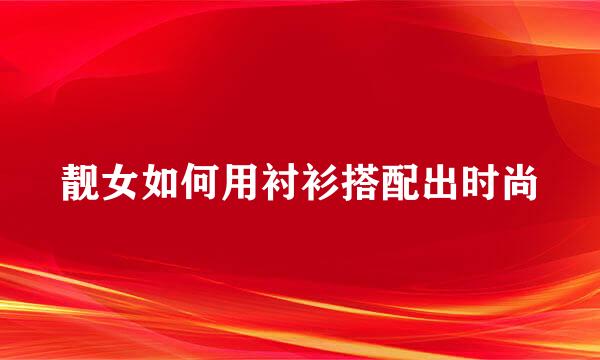 靓女如何用衬衫搭配出时尚