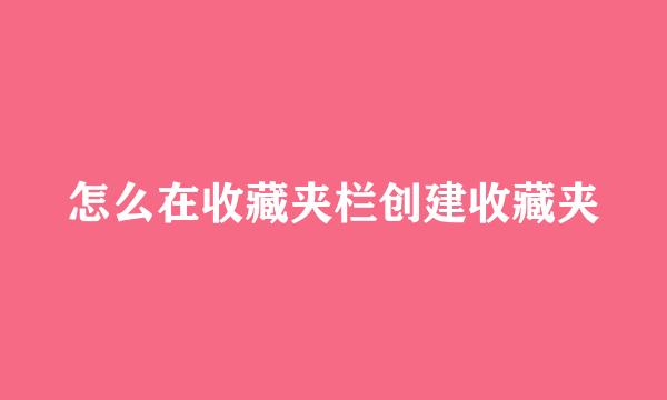 怎么在收藏夹栏创建收藏夹