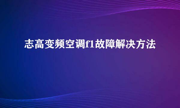 志高变频空调f1故障解决方法