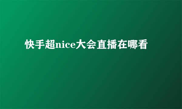 快手超nice大会直播在哪看