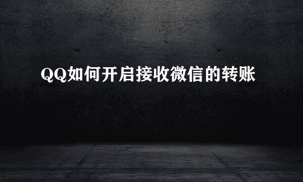 QQ如何开启接收微信的转账