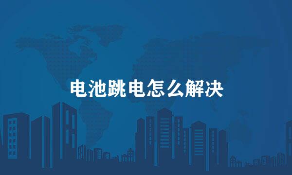 电池跳电怎么解决